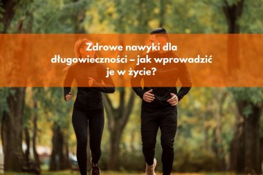 Zdrowe nawyki dla długowieczności – jak wprowadzić je w życie?