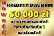KREDYTY FIRMOWE: 50 000 zł NA OŚWIADCZENIE!!