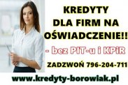 KREDYTY FIRMOWE NA OŚWIADCZENIE!! BEZ PITu/KPiR